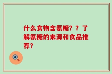 什么食物含氨糖？？了解氨糖的来源和食品推荐？