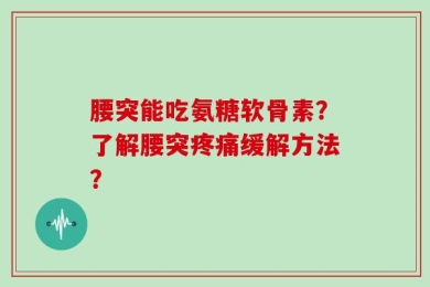 腰突能吃氨糖软骨素？了解腰突疼痛缓解方法？