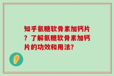 知乎氨糖软骨素加钙片？了解氨糖软骨素加钙片的功效和用法？