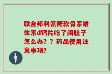联合邦利氨糖软骨素维生素d钙片吃了闹肚子怎么办？？药品使用注意事项？