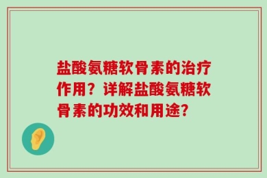 盐酸氨糖软骨素的治疗作用？详解盐酸氨糖软骨素的功效和用途？