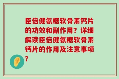 臣倍健氨糖软骨素钙片的功效和副作用？详细解读臣倍健氨糖软骨素钙片的作用及注意事项？