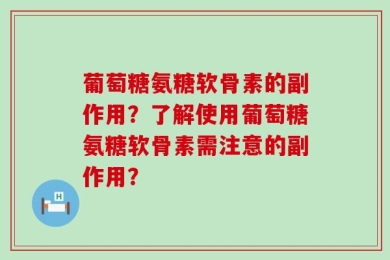 葡萄糖氨糖软骨素的副作用？了解使用葡萄糖氨糖软骨素需注意的副作用？