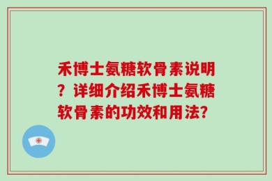 禾博士氨糖软骨素说明？详细介绍禾博士氨糖软骨素的功效和用法？