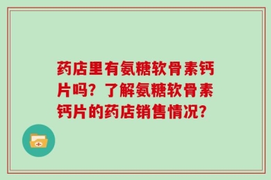 药店里有氨糖软骨素钙片吗？了解氨糖软骨素钙片的药店销售情况？