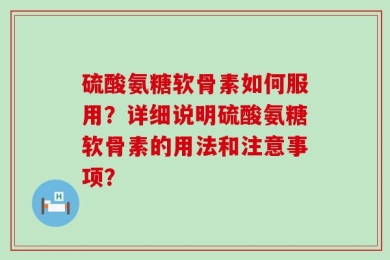硫酸氨糖软骨素如何服用？详细说明硫酸氨糖软骨素的用法和注意事项？