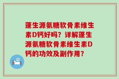 蓬生源氨糖软骨素维生素D钙好吗？详解蓬生源氨糖软骨素维生素D钙的功效及副作用？