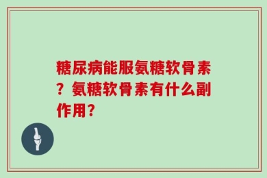 糖尿病能服氨糖软骨素？氨糖软骨素有什么副作用？