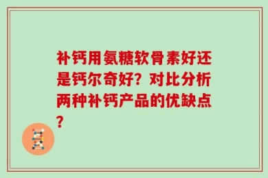 补钙用氨糖软骨素好还是钙尔奇好？对比分析两种补钙产品的优缺点？