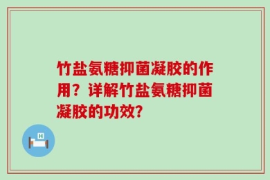 竹盐氨糖抑菌凝胶的作用？详解竹盐氨糖抑菌凝胶的功效？