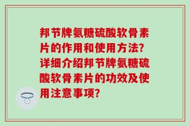 邦节牌氨糖硫酸软骨素片的作用和使用方法？详细介绍邦节牌氨糖硫酸软骨素片的功效及使用注意事项？