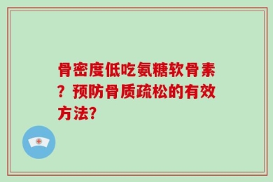 骨密度低吃氨糖软骨素？预防骨质疏松的有效方法？