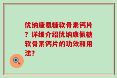 优纳康氨糖软骨素钙片？详细介绍优纳康氨糖软骨素钙片的功效和用法？