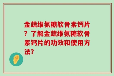 金蔬维氨糖软骨素钙片？了解金蔬维氨糖软骨素钙片的功效和使用方法？