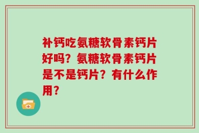补钙吃氨糖软骨素钙片好吗？氨糖软骨素钙片是不是钙片？有什么作用？