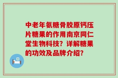 中老年氨糖骨胶原钙压片糖果的作用南京同仁堂生物科技？详解糖果的功效及品牌介绍？
