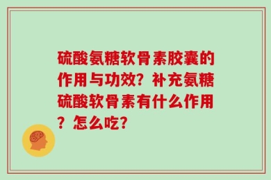 硫酸氨糖软骨素胶囊的作用与功效？补充氨糖硫酸软骨素有什么作用？怎么吃？