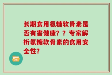 长期食用氨糖软骨素是否有害健康？？专家解析氨糖软骨素的食用安全性？