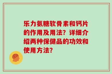 乐力氨糖软骨素和钙片的作用及用法？详细介绍两种保健品的功效和使用方法？