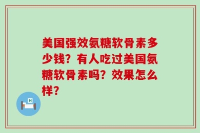 美国强效氨糖软骨素多少钱？有人吃过美国氨糖软骨素吗？效果怎么样？