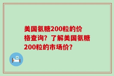 美国氨糖200粒的价格查询？了解美国氨糖200粒的市场价？