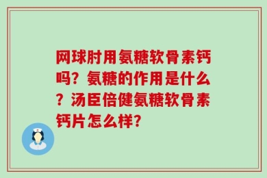 网球肘用氨糖软骨素钙吗？氨糖的作用是什么？汤臣倍健氨糖软骨素钙片怎么样？