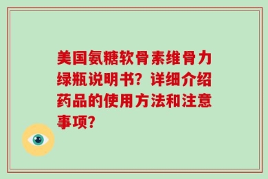 美国氨糖软骨素维骨力绿瓶说明书？详细介绍药品的使用方法和注意事项？