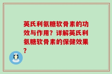 英氏利氨糖软骨素的功效与作用？详解英氏利氨糖软骨素的保健效果？