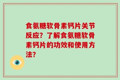 食氨糖软骨素钙片关节反应？了解食氨糖软骨素钙片的功效和使用方法？