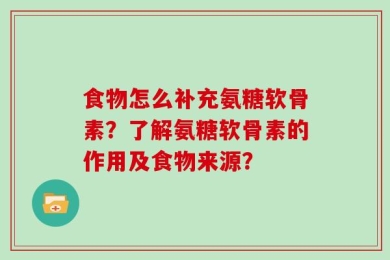 食物怎么补充氨糖软骨素？了解氨糖软骨素的作用及食物来源？