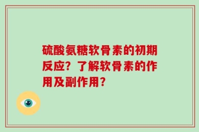 硫酸氨糖软骨素的初期反应？了解软骨素的作用及副作用？