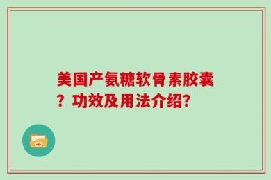 美国产氨糖软骨素胶囊？功效及用法介绍？