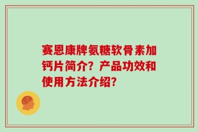 赛恩康牌氨糖软骨素加钙片简介？产品功效和使用方法介绍？