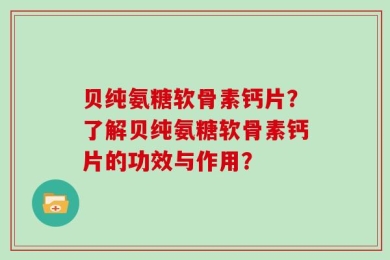 贝纯氨糖软骨素钙片？了解贝纯氨糖软骨素钙片的功效与作用？