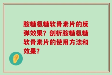 胺糖氨糖软骨素片的反弹效果？剖析胺糖氨糖软骨素片的使用方法和效果？
