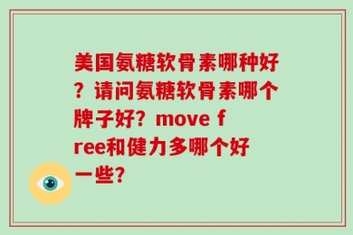 美国氨糖软骨素哪种好？请问氨糖软骨素哪个牌子好？move free和健力多哪个好一些？