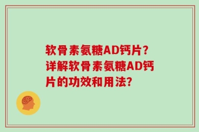 软骨素氨糖AD钙片？详解软骨素氨糖AD钙片的功效和用法？