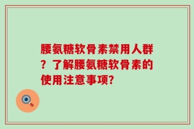 腰氨糖软骨素禁用人群？了解腰氨糖软骨素的使用注意事项？