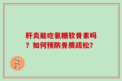 肝炎能吃氨糖软骨素吗？如何预防骨质疏松？