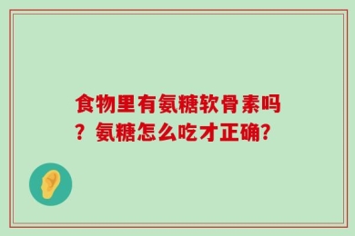 食物里有氨糖软骨素吗？氨糖怎么吃才正确？