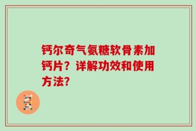 钙尔奇气氨糖软骨素加钙片？详解功效和使用方法？