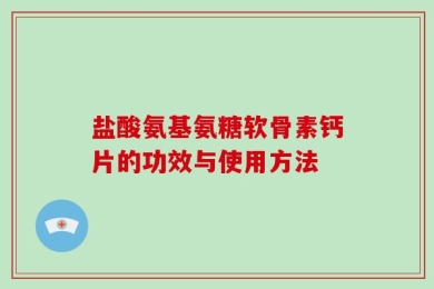 盐酸氨基氨糖软骨素钙片的功效与使用方法
