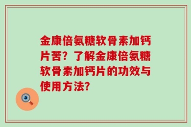 金康倍氨糖软骨素加钙片苦？了解金康倍氨糖软骨素加钙片的功效与使用方法？