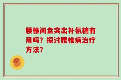 腰椎间盘突出补氨糖有用吗？探讨腰椎病治疗方法？