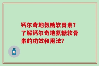 钙尔奇地氨糖软骨素？了解钙尔奇地氨糖软骨素的功效和用法？