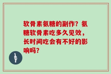 软骨素氨糖的副作？氨糖软骨素吃多久见效，长时间吃会有不好的影响吗？