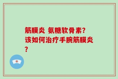 筋膜炎 氨糖软骨素？该如何治疗手腕筋膜炎？