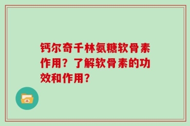 钙尔奇千林氨糖软骨素作用？了解软骨素的功效和作用？