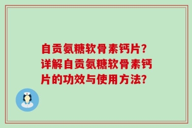 自贡氨糖软骨素钙片？详解自贡氨糖软骨素钙片的功效与使用方法？