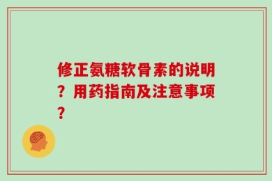 修正氨糖软骨素的说明？用药指南及注意事项？
